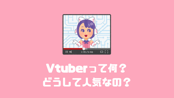 Vtuberって何？ どうして人気なの？