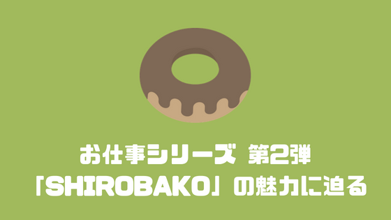 お仕事シリーズ 第2弾 「SHIROBAKO」の魅力に迫る