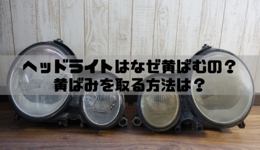 ヘッドライトは何故黄ばむの？黄ばみをとる方法は？