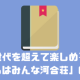 世代を超えて楽しめる 僕らはみんな河合荘の魅力